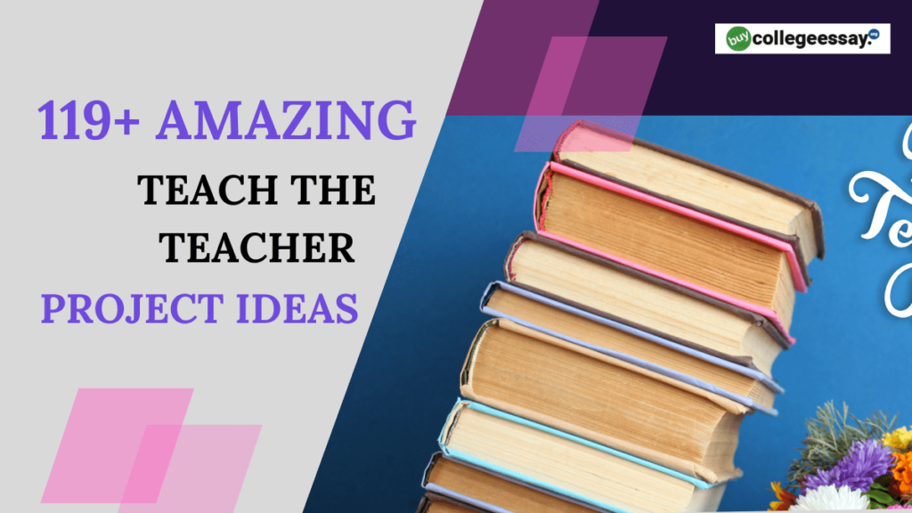 119+ Amazing Teach The Teacher Project Ideas